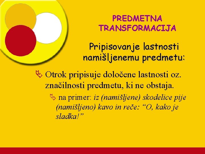 PREDMETNA TRANSFORMACIJA Pripisovanje lastnosti namišljenemu predmetu: Ä Otrok pripisuje določene lastnosti oz. značilnosti predmetu,