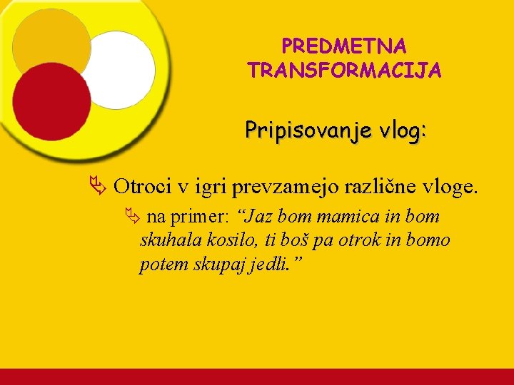 PREDMETNA TRANSFORMACIJA Pripisovanje vlog: Ä Otroci v igri prevzamejo različne vloge. Ä na primer: