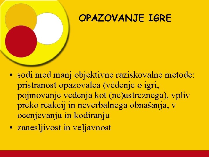 OPAZOVANJE IGRE • sodi med manj objektivne raziskovalne metode: pristranost opazovalca (védenje o igri,