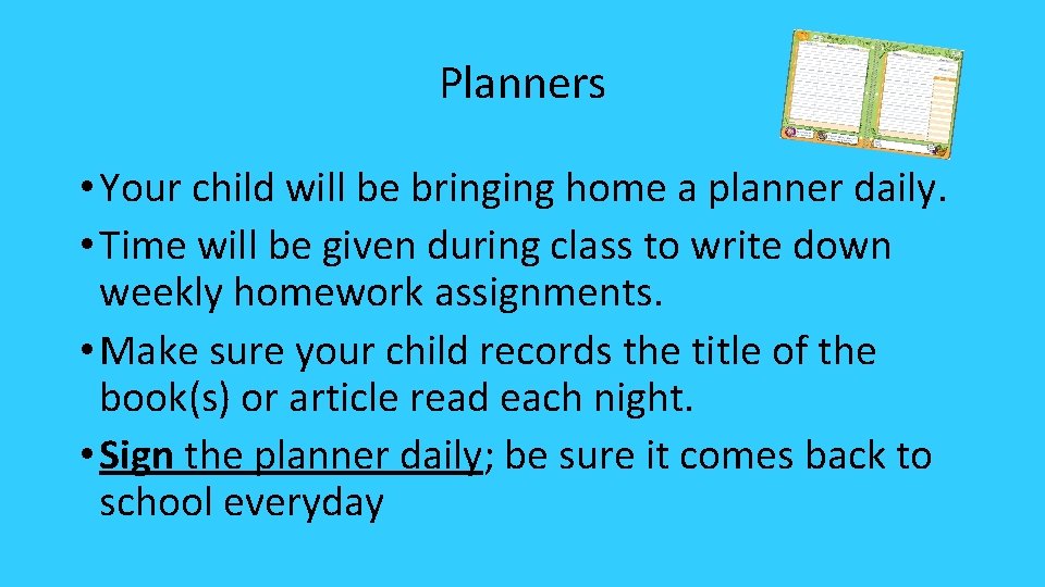 Planners • Your child will be bringing home a planner daily. • Time will