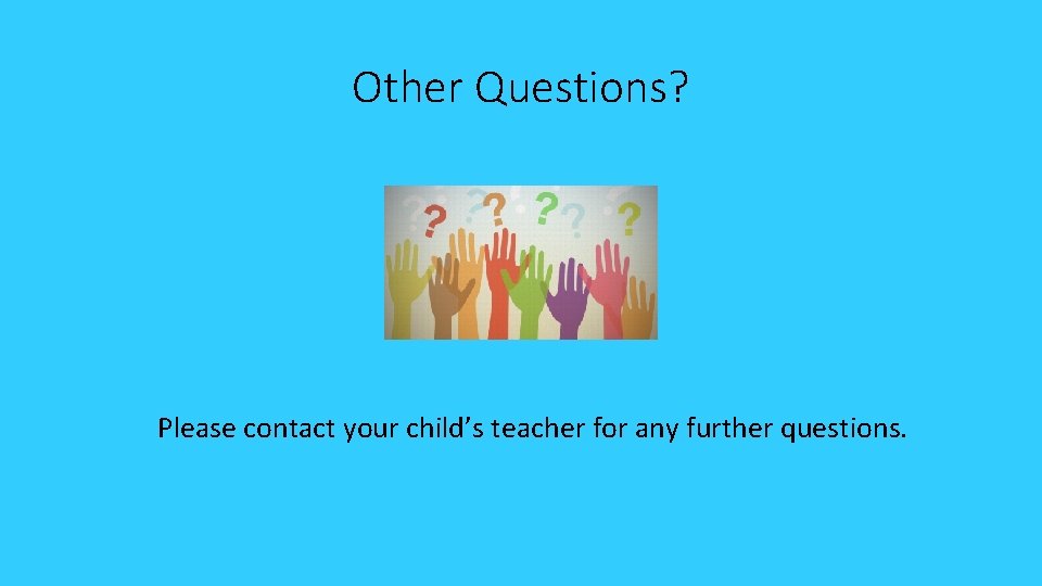 Other Questions? Please contact your child’s teacher for any further questions. 