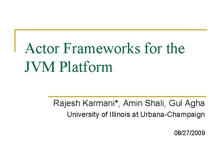 Actor Frameworks for the JVM Platform Rajesh Karmani*, Amin Shali, Gul Agha University of