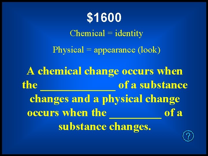 $1600 Chemical = identity Physical = appearance (look) A chemical change occurs when the