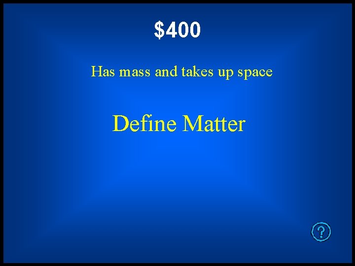 $400 Has mass and takes up space Define Matter 