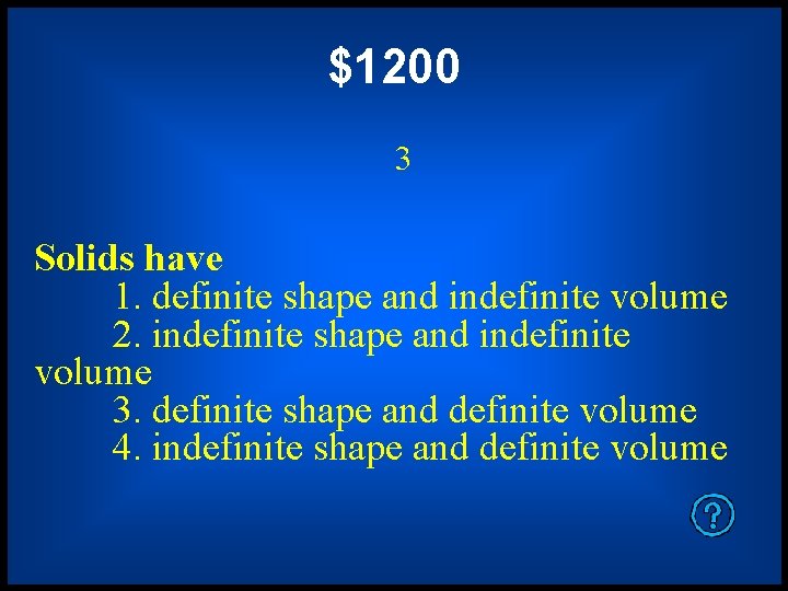 $1200 3 Solids have 1. definite shape and indefinite volume 2. indefinite shape and