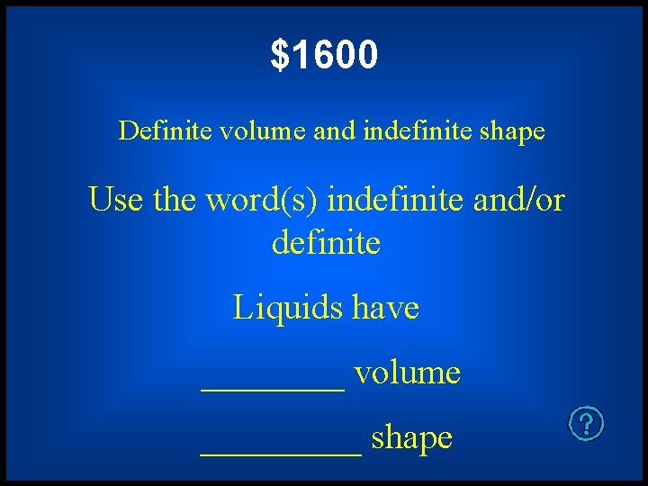 $1600 Definite volume and indefinite shape Use the word(s) indefinite and/or definite Liquids have