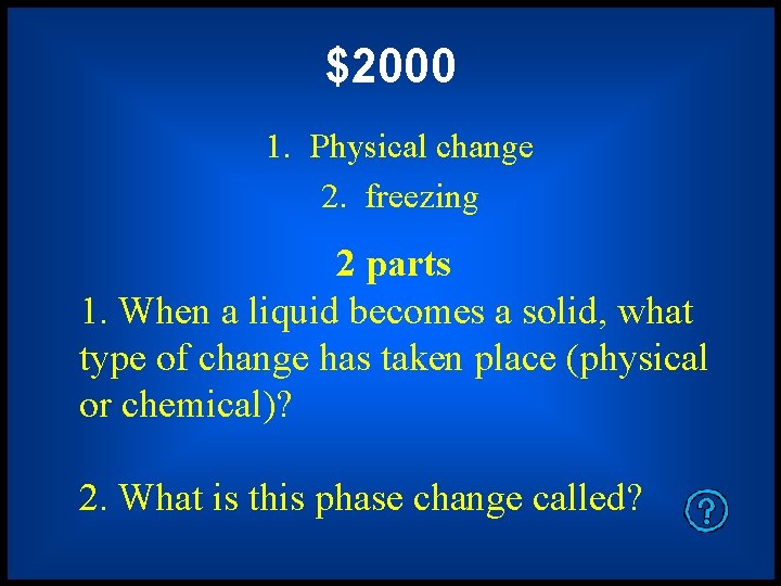 $2000 1. Physical change 2. freezing 2 parts 1. When a liquid becomes a