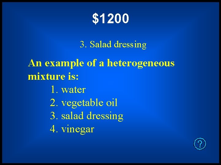 $1200 3. Salad dressing An example of a heterogeneous mixture is: 1. water 2.