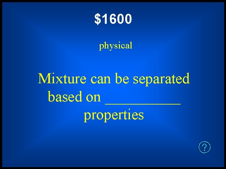 $1600 physical Mixture can be separated based on _____ properties 