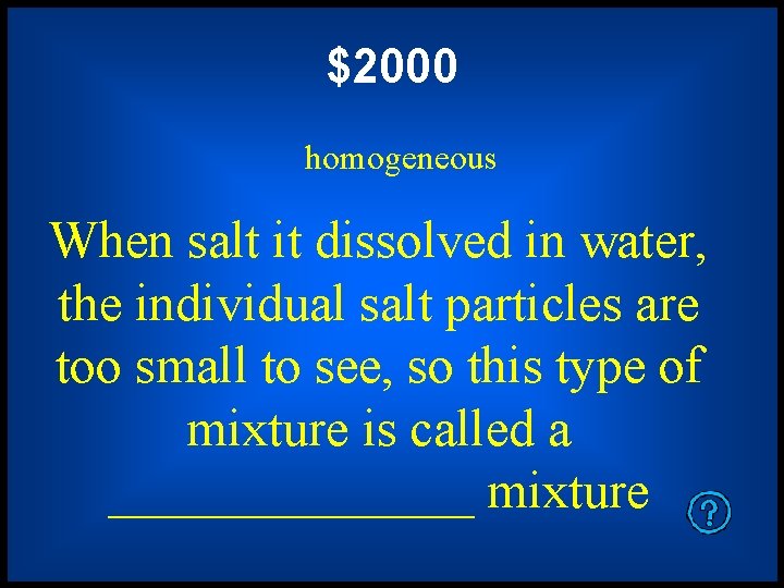 $2000 homogeneous When salt it dissolved in water, the individual salt particles are too