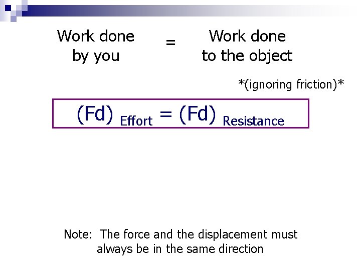 Work done by you = Work done to the object *(ignoring friction)* (Fd) Effort Work done by you = Work done to the object *(ignoring friction)* (Fd) Effort