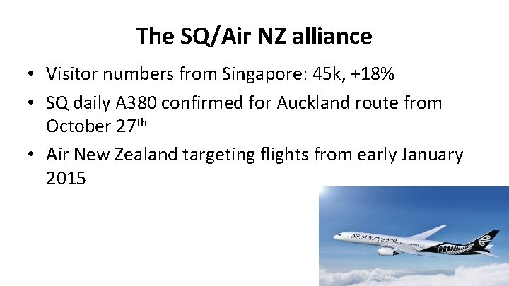 The SQ/Air NZ alliance • Visitor numbers from Singapore: 45 k, +18% • SQ