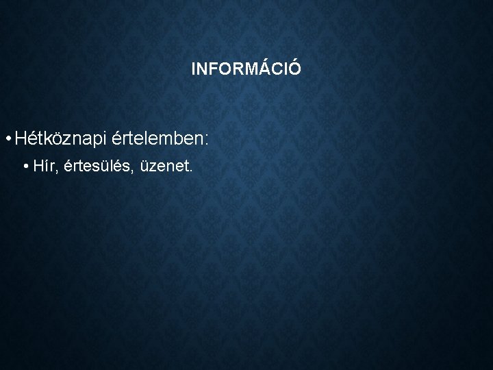 INFORMÁCIÓ • Hétköznapi értelemben: • Hír, értesülés, üzenet. 