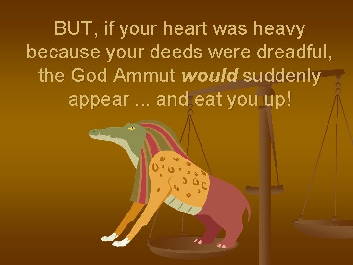 BUT, if your heart was heavy because your deeds were dreadful, the God Ammut