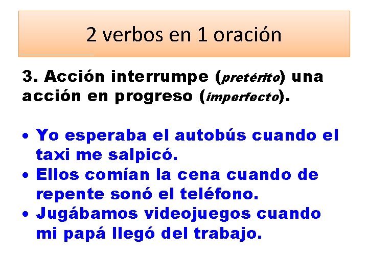 2 verbos en 1 oración 3. Acción interrumpe (pretérito) una acción en progreso (imperfecto).