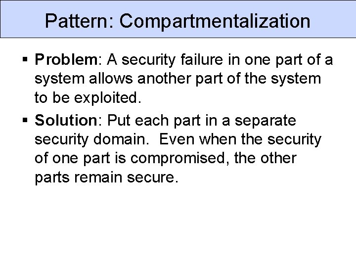 Pattern: Compartmentalization § Problem: A security failure in one part of a system allows