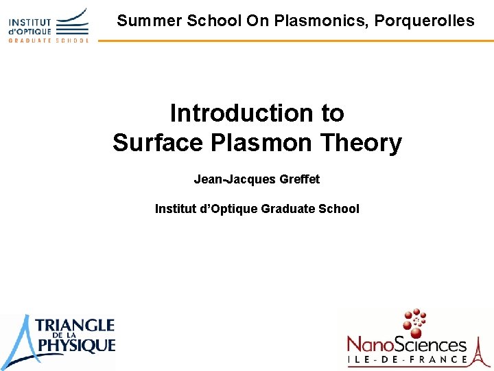 Summer School On Plasmonics, Porquerolles Introduction to Surface Plasmon Theory Jean-Jacques Greffet Institut d’Optique