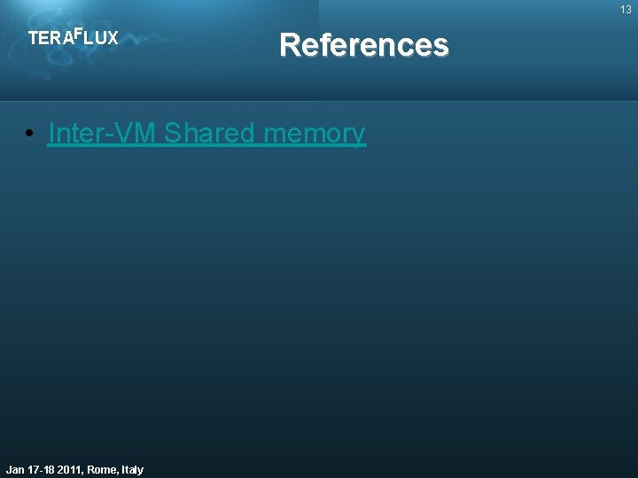 13 TERAFLUX References • Inter-VM Shared memory Jan 17 -18 2011, Rome, Italy 