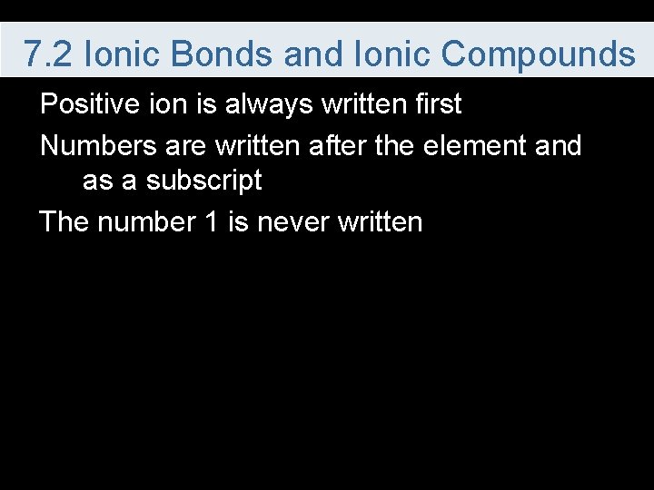 7. 2 Ionic Bonds and Ionic Compounds Positive ion is always written first Numbers