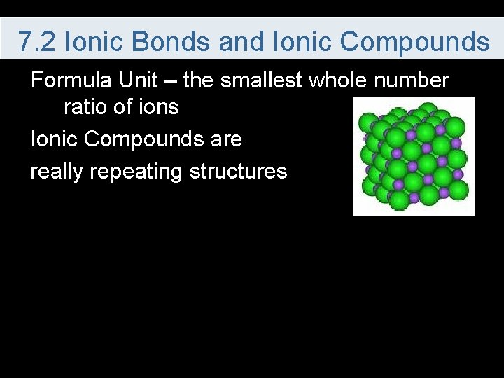 7. 2 Ionic Bonds and Ionic Compounds Formula Unit – the smallest whole number