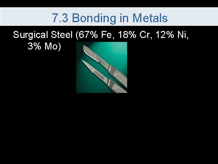 7. 3 Bonding in Metals Surgical Steel (67% Fe, 18% Cr, 12% Ni, 3%