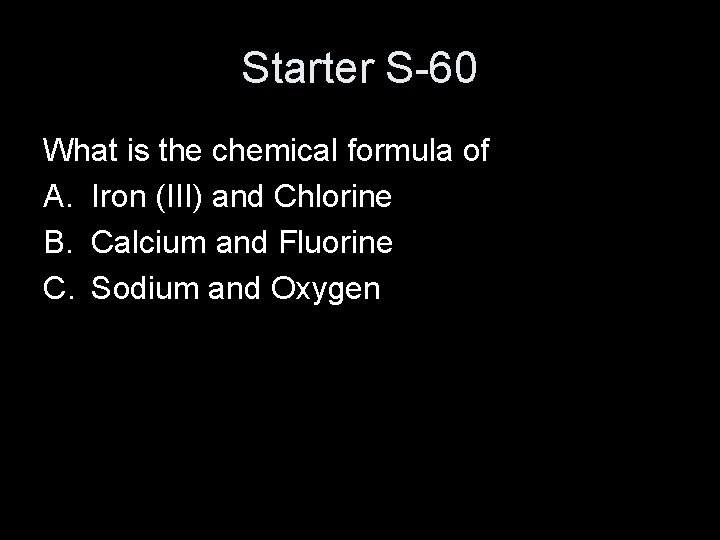 Starter S-60 What is the chemical formula of A. Iron (III) and Chlorine B.