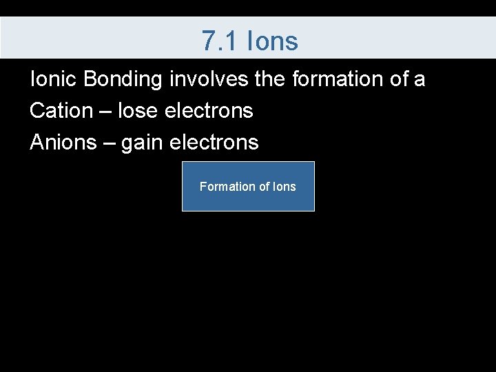 7. 1 Ions Ionic Bonding involves the formation of a Cation – lose electrons