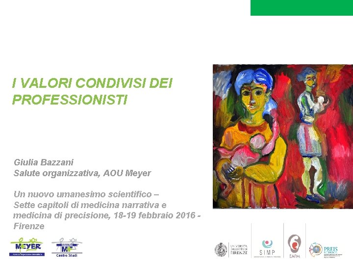 I VALORI CONDIVISI DEI PROFESSIONISTI Giulia Bazzani Salute organizzativa, AOU Meyer Un nuovo umanesimo