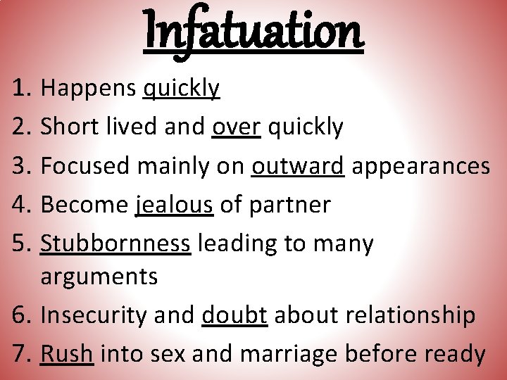 Infatuation 1. Happens quickly 2. Short lived and over quickly 3. Focused mainly on