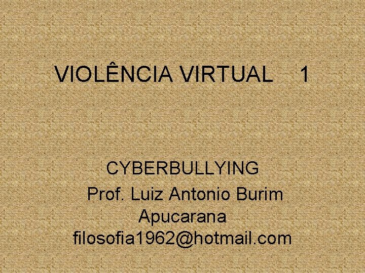 VIOLÊNCIA VIRTUAL CYBERBULLYING Prof. Luiz Antonio Burim Apucarana filosofia 1962@hotmail. com 1 