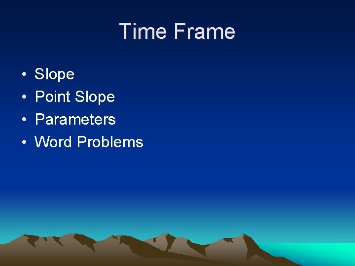 Time Frame • • Slope Point Slope Parameters Word Problems 