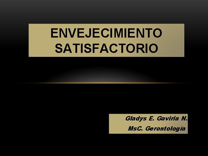 ENVEJECIMIENTO SATISFACTORIO Gladys E. Gaviria N. Ms. C. Gerontología 