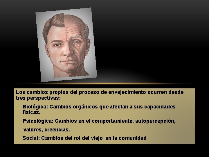 Los cambios propios del proceso de envejecimiento ocurren desde tres perspectivas: • Biológica: Cambios