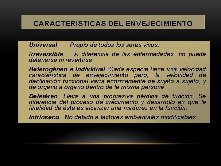 CARACTERISTICAS DEL ENVEJECIMIENTO • Universal. Propio de todos los seres vivos. • Irreversible. A