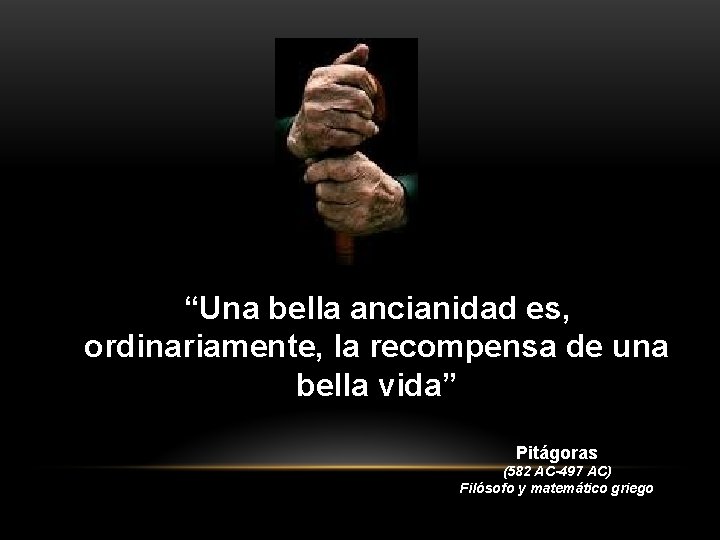 “Una bella ancianidad es, ordinariamente, la recompensa de una bella vida” Pitágoras (582 AC-497