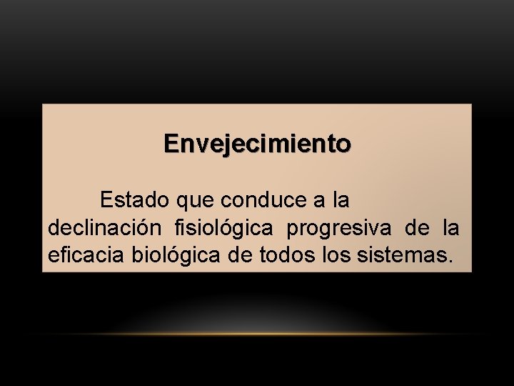 Envejecimiento Estado que conduce a la declinación fisiológica progresiva de la eficacia biológica de