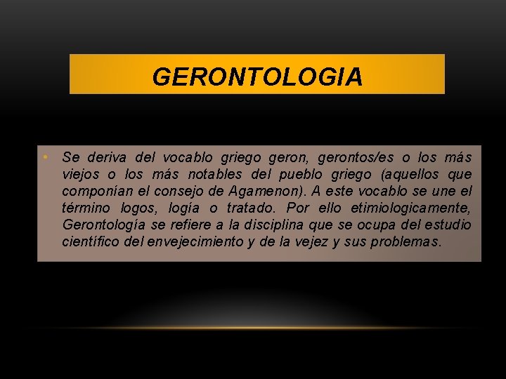 GERONTOLOGIA • Se deriva del vocablo griego geron, gerontos/es o los más viejos o