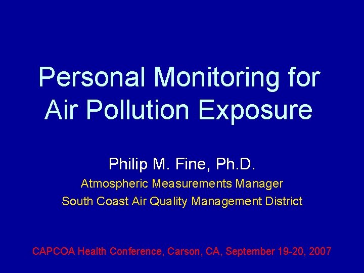 Personal Monitoring for Air Pollution Exposure Philip M. Fine, Ph. D. Atmospheric Measurements Manager Personal Monitoring for Air Pollution Exposure Philip M. Fine, Ph. D. Atmospheric Measurements Manager