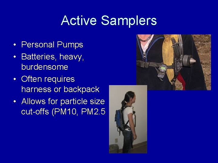Active Samplers • Personal Pumps • Batteries, heavy, burdensome • Often requires harness or Active Samplers • Personal Pumps • Batteries, heavy, burdensome • Often requires harness or