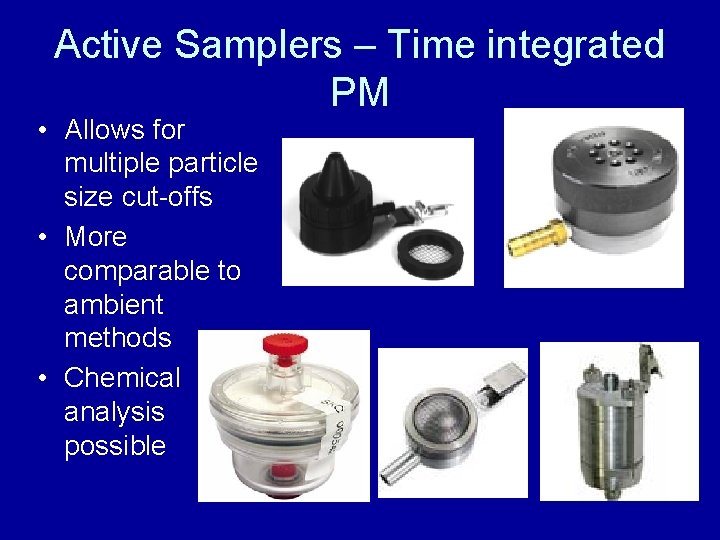 Active Samplers – Time integrated PM • Allows for multiple particle size cut-offs • Active Samplers – Time integrated PM • Allows for multiple particle size cut-offs •