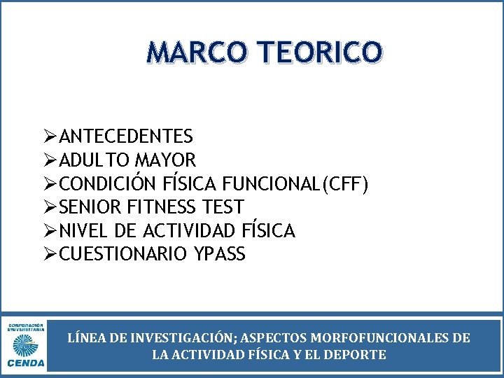 MARCO TEORICO ØANTECEDENTES ØADULTO MAYOR ØCONDICIÓN FÍSICA FUNCIONAL(CFF) ØSENIOR FITNESS TEST ØNIVEL DE ACTIVIDAD