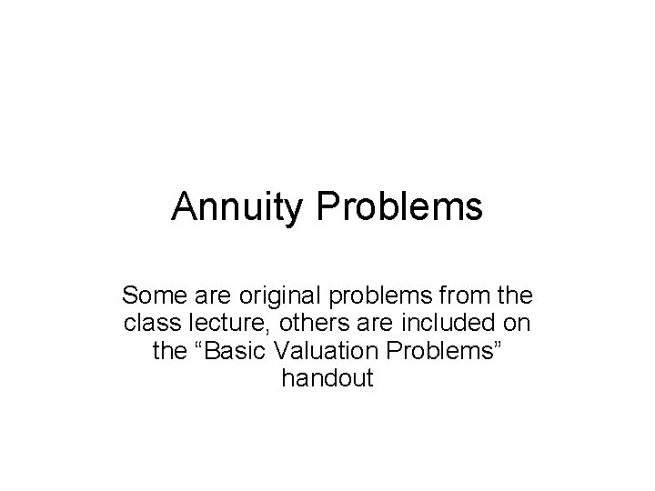 Annuity Problems Some are original problems from the class lecture, others are included on