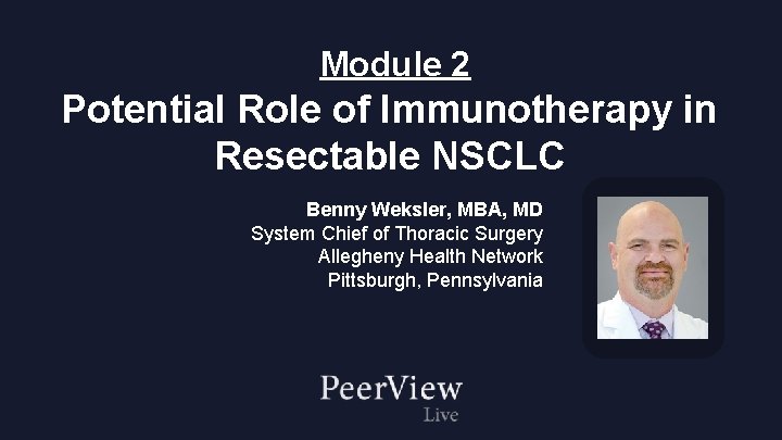 Module 2 Potential Role of Immunotherapy in Resectable NSCLC Benny Weksler, MBA, MD System