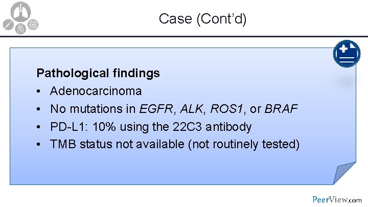 Case (Cont’d) Pathological findings • Adenocarcinoma • No mutations in EGFR, ALK, ROS 1,