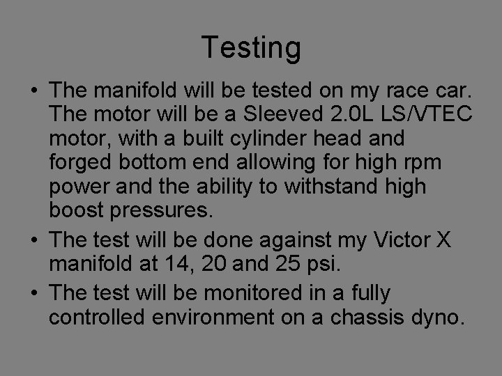 Testing • The manifold will be tested on my race car. The motor will