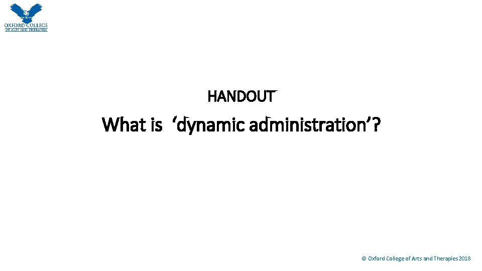 HANDOUT What is ‘dynamic administration’? © Oxford College of Arts and Therapies 2018 