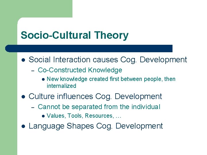 Socio-Cultural Theory l Social Interaction causes Cog. Development – Co-Constructed Knowledge l l Culture