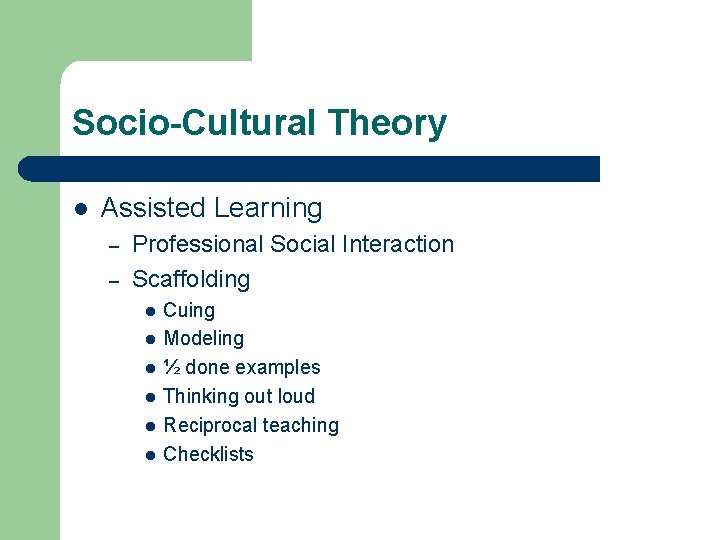 Socio-Cultural Theory l Assisted Learning – – Professional Social Interaction Scaffolding l l l