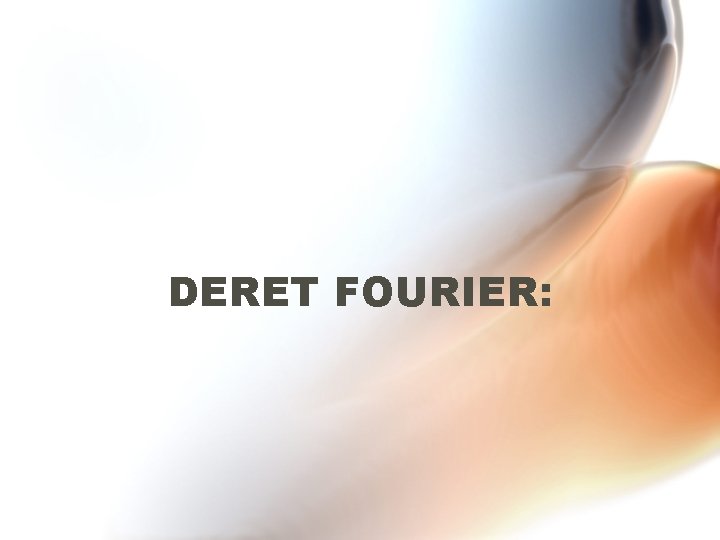 DERET FOURIER: DERET FOURIER: