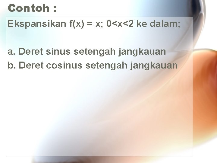 Contoh : Ekspansikan f(x) = x; 0<x<2 ke dalam; a. Deret sinus setengah jangkauan